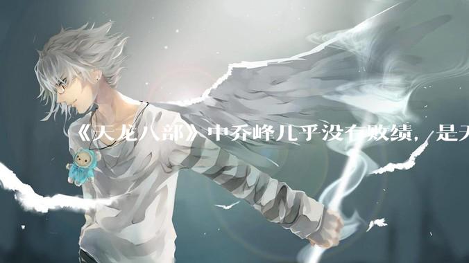 《天龙八部》中乔峰几乎没有败绩，是无敌的，为什么会是那种下场？