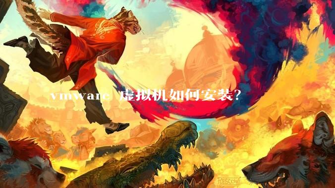 vmware 虚拟机如何安装？