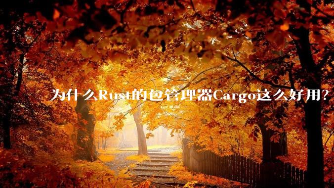 为什么Rust的包管理器Cargo这么好用？