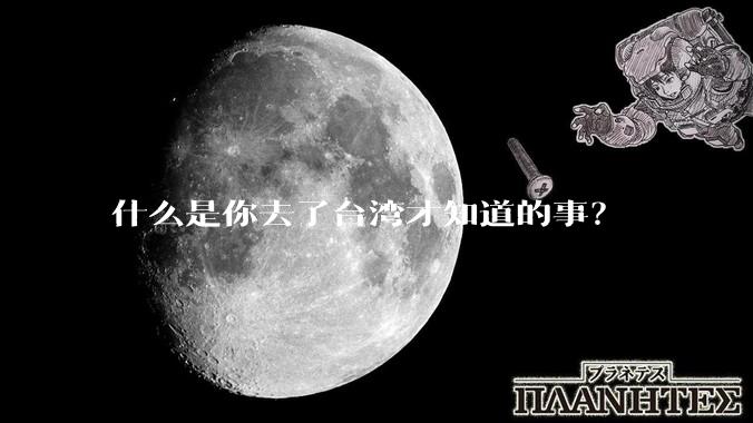什么是你去了台湾才知道的事？