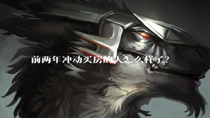 前两年冲动买房的人怎么样了？