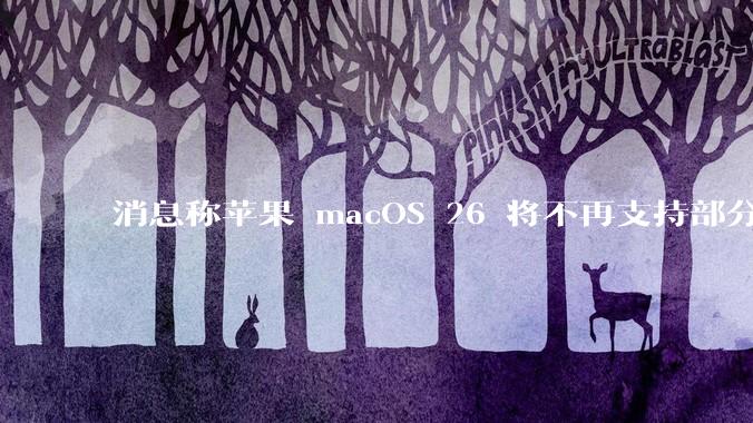 消息称苹果 macOS 26 将不再支持部分旧款英特尔 CPU 机型，这背后原因有哪些？