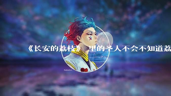 《长安的荔枝》 里的圣人不会不知道荔枝运不来吧？为什么还要布置这个任务？