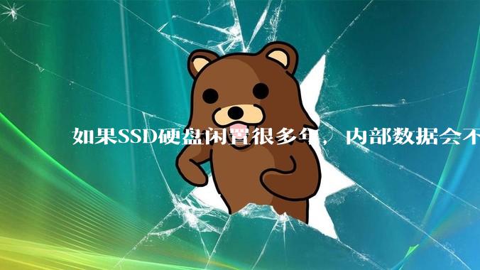 如果SSD硬盘闲置很多年，内部数据会不会丢失？