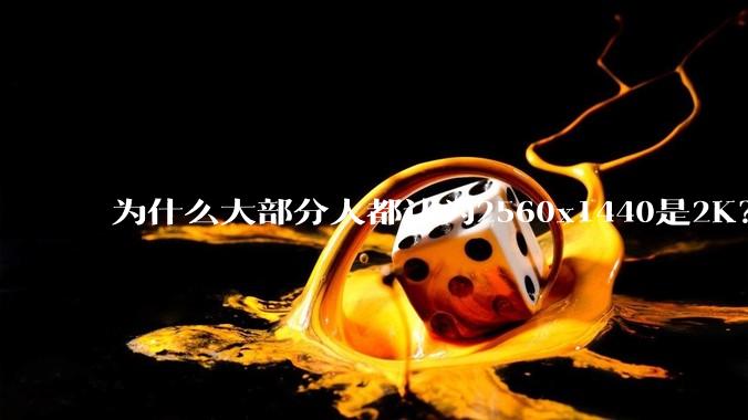 为什么大部分人都认为2560x1440是2K？