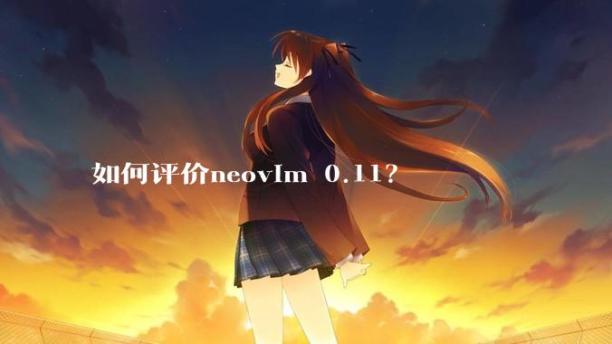 如何评价neovim 0.11？