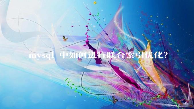 mysql 中如何进行联合索引优化？