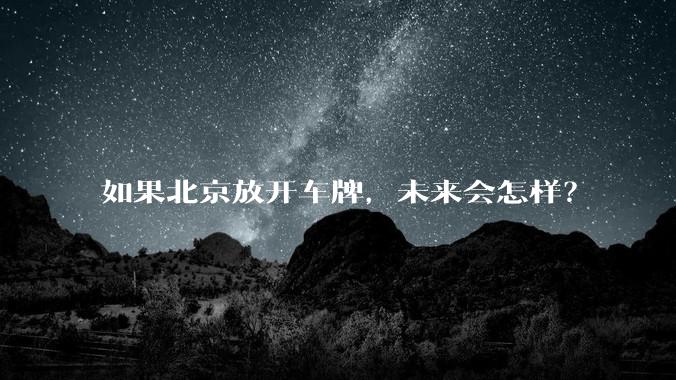 如果北京放开车牌，未来会怎样？