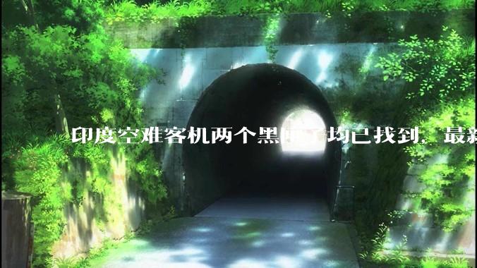 印度空难客机两个黑匣子均已找到，最新发现的为驾驶舱语音记录器，会对事故调查带来哪些帮助？