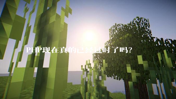 PHP现在真的已经过时了吗？