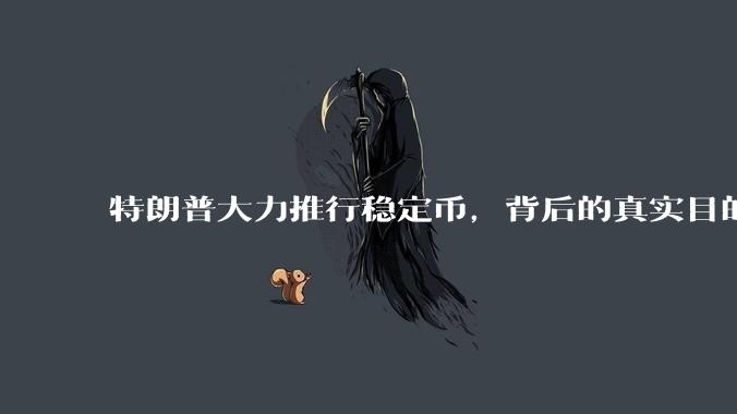 特朗普大力推行稳定币，背后的真实目的是什么？