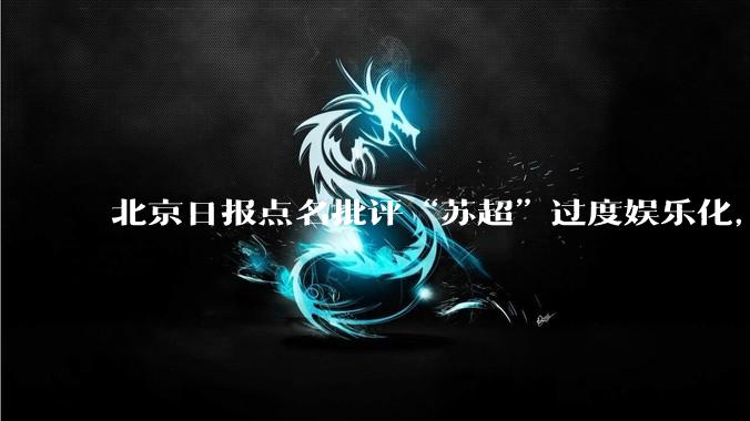 北京日报点名批评“苏超”过度娱乐化，它是否管的太宽了？为什么无良媒体不会被查封取缔？