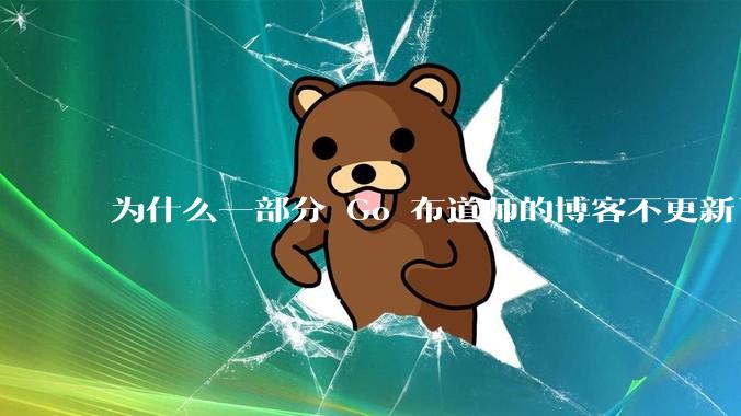 为什么一部分 Go 布道师的博客不更新了？