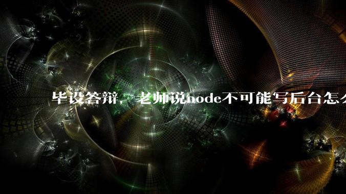 毕设答辩，老师说node不可能写后台怎么办?