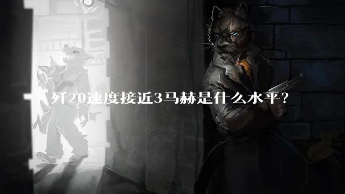 歼20速度接近3马赫是什么水平？