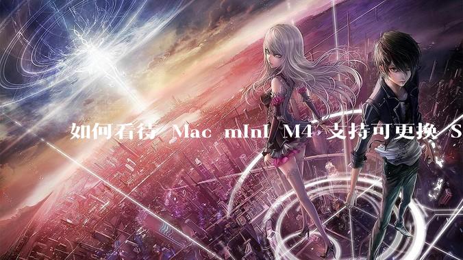 如何看待 Mac mini M4 支持可更换 SSD？