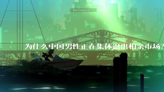 为什么中国男性正在集体退出相亲市场？