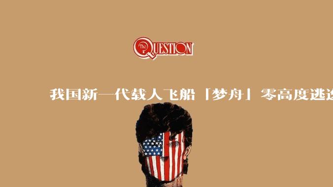 我国新一代载人飞船「梦舟」零高度逃逸飞行试验成功，该实验有怎样的意义？「梦舟」在未来会发挥哪些作用？