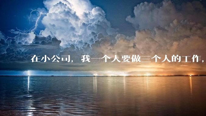 在小公司，我一个人要做三个人的工作，还不涨工资，要辞职吗?